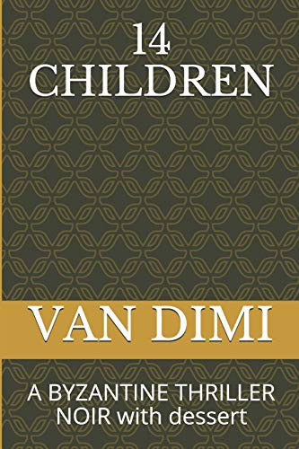 14 Children A BYZANTINE THRILLER NOIR with Dessert by V. A. N. DIMI