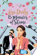 15 Minutes of Shame: A Romantic Comedy by Lisa Daily