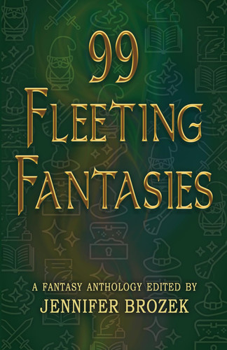 99 Fleeting Fantasies: A Fantasy Anthology by Brozek, Jennifer