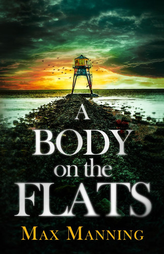 A BODY ON THE FLATS an absolutely gripping British crime thriller full of twists (Kane and Granger Thrillers) by Manning, Max