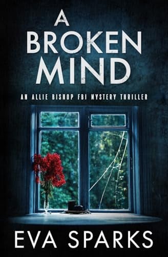 A Broken Mind (Allie Bishop FBI Mystery Thriller) by Sparks, Eva