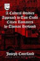 A Cultural Studies Approach to Two Exotic Citizen Romances by Thomas Heywood by Joseph Courtland