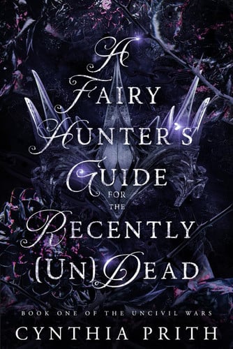 A Fairy Hunter's Guide for the Recently [Un]Dead: A Dark Fantasy Romance (The Uncivil Wars) by Prith, Cynthia