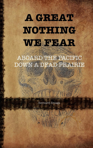 A Great Nothing We Fear - Aboard the Pacific Down a Dead Prairie by BERNARD. SMAGA