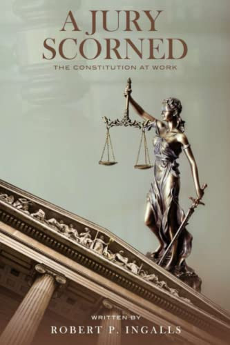 A Jury Scorned: The Constitution at Work: A Staggering Whodunnit Mystery Thriller Novel with Courtroom Drama by Ingalls, Robert P.