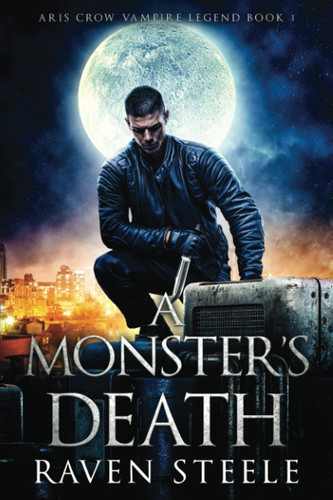 A Monster's Death: A Gritty Urban Fantasy Novel (Aris Crow Vampire Legend) by Steele, Raven