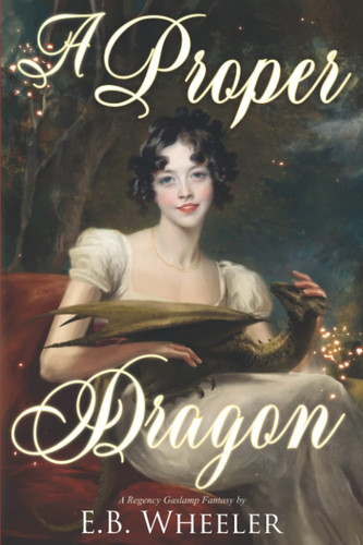 A Proper Dragon A Regency Gaslamp Fantasy by E. B. Wheeler