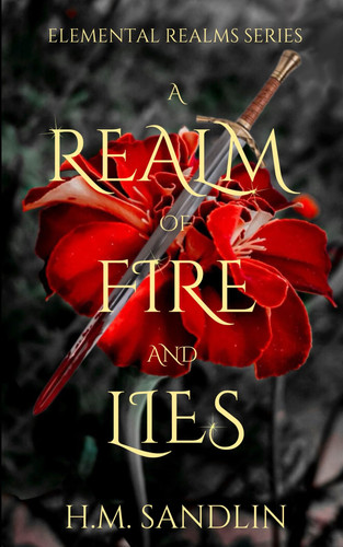 A Realm Of Fire And Lies A High Fantasy Fire Elemental Dragon Savior Novel by H. M. SANDLIN