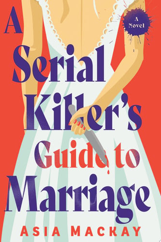 A Serial Killer's Guide to Marriage A Novel by Asia Mackay