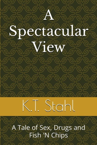 A Spectacular View: A Tale of Sex, Drugs and Fish 'N Chips by Stahl, K.T.