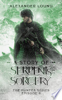 A Story of Serpents and Sorcery - An action-packed epic fantasy adventure full of monsters and magic! by Alexander Lound