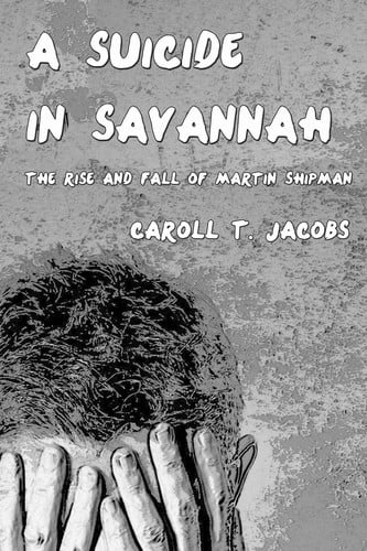 A Suicide in Savannah The Rise and Fall of Martin Shipman by Caroll Thomas Jacobs