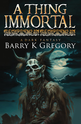 A Thing Immortal A Dark Fantasy by BARRY K. GREGORY