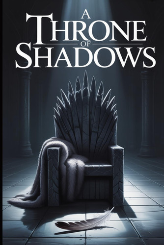 A Throne of Shadows - An Epic Fantasy Saga of a Secret War and a Rising King by SAID. T