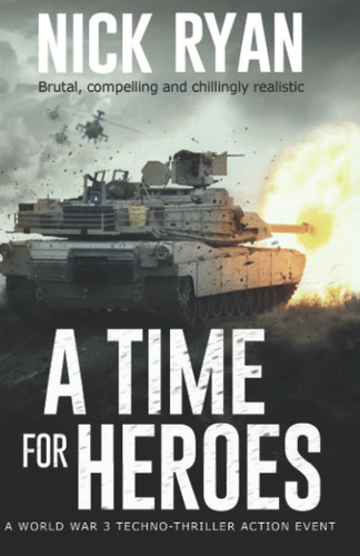 A Time for Heroes: A World War 3 Techno-Thriller Action Event (Nick Ryan's World War 3 Military Fiction Technothrillers) by Ryan, Nick