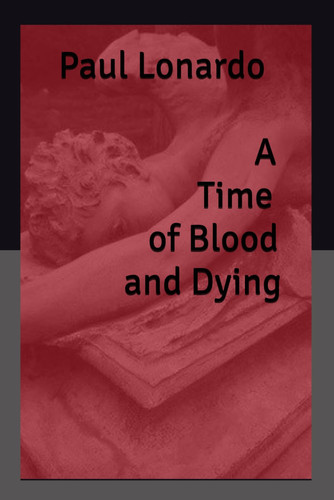 A Time of Blood and Dying - A Collection of Dark Fantasy and Horror Stories by PAUL. LONARDO