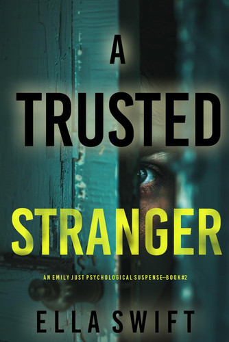A Trusted Stranger (An Emily Just Psychological Thriller—Book Two): A compelling psychological thriller with an astounding twist by Swift, Ella