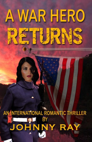 A War Hero Returns An International Romantic Thriller by Johnny Ray