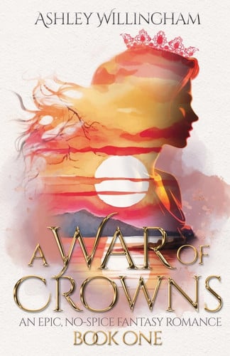 A War of Crowns: An Epic, No-Spice Fantasy Romance by Ashley Willingham