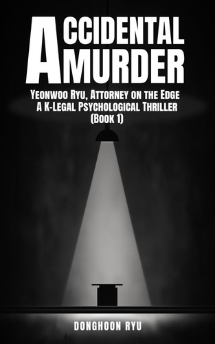 Accidental Murder - Yeonwoo Ryu, Attorney on the Edge - A K-Legal Psychological Thriller (Book 1) by DONGHOON. RYU