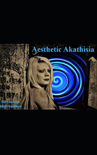 Aesthetic Akathisia by Alexandria May Ausman