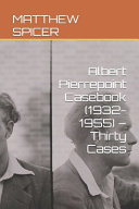 Albert Pierrepoint Casebook (1932-1955) - Thirty Cases by Matthew Spicer