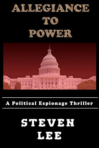 Allegiance to Power A Political Espionage Thriller by Steven Lee