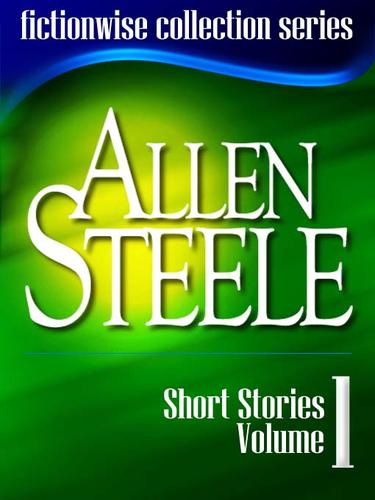 Allen Steele: Short Stories, Volume 1 by Allen Steele