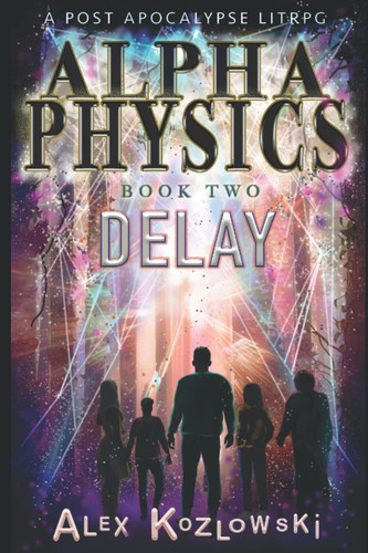 ALPHA PHYSICS - BOOK 2 - Delay A Post Apocalypse Progression Fantasy LITrpg by Alex Kozlowski