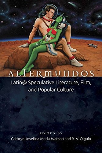 Altermundos: Latin@ Speculative Literature, Film, and Popular Culture (Aztlan Anthology) by B. V. Olguin
