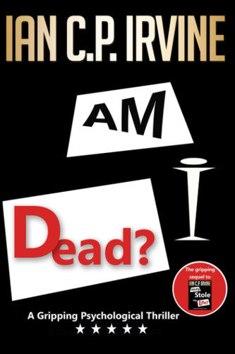 Am I Dead?: A Gripping Psychological Thriller - The long-awaited page-turning sequel to 'London 2012 What If?' (now 'Who Stole My Life?') (' What If ... Gripping Psychological Thriller Series) by C.P. IRVINE, IAN