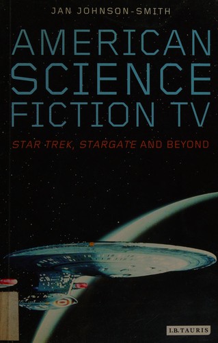 AMERICAN SCIENCE FICTION TV: STAR TREK, STARGATE AND BEYOND by JAN JOHNSON-SMITH