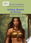Amina Queen of Persia. Historical Fantasy by Алексей Сабадырь