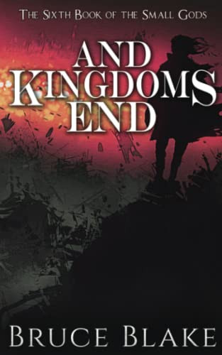 And Kingdoms End: The Final Book in the Small Gods Epic Fantasy Series by Blake, Bruce