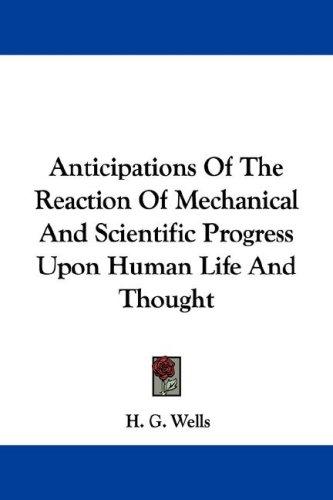 Anticipations of the reaction of mechanical and scientific progress upon human life and thought by H. G. Wells