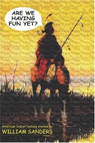 Are We Having Fun Yet? American Indian Fantasy Stories by William Sanders