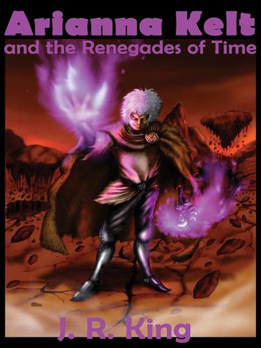 Arianna Kelt and the Renegades of Time by J. R King