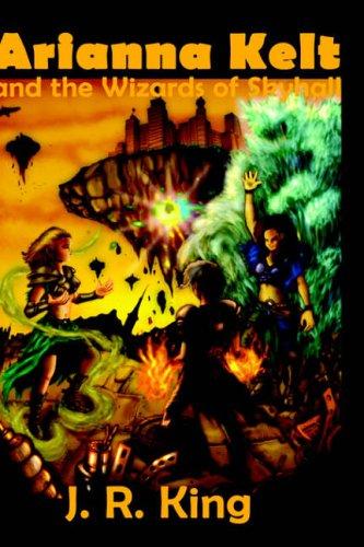 Arianna Kelt and the Wizards of Skyhall by J, R King
