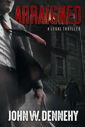 Arraigned A Legal Thriller by John W. Dennehy