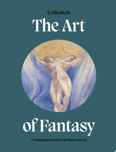 Art of Fantasy A Visual Sourcebook of All That is Unreal by S. Elizabeth