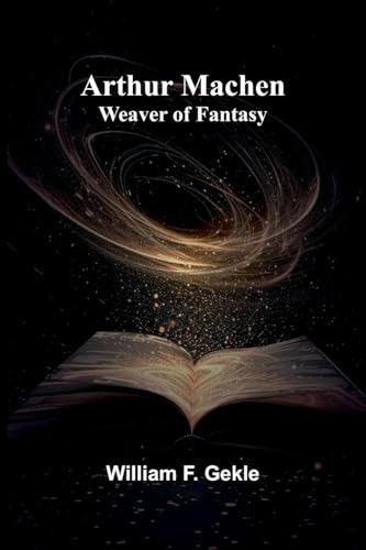Arthur Machen Weaver Of Fantasy by WILLIAM F. GEKLE