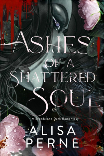 Ashes of a Shattered Soul: An Epic Standalone Dark Romantic Fantasy by Perne, Alisa