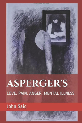 Asperger's Love. Pain. Anger. Mental Illness by John Saio