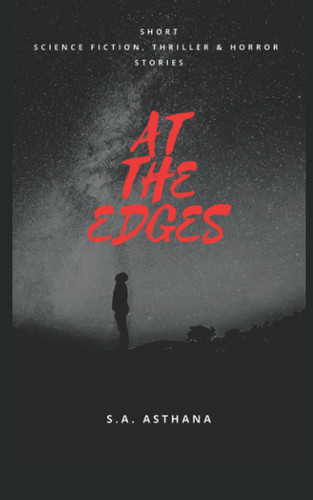 AT THE EDGES: Short Science Fiction, Thriller and Horror Stories by Asthana, S. A.