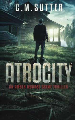 Atrocity: An Amber Monroe Crime Thriller Book 4 by Sutter, C.M.