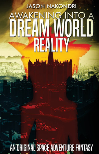 Awakening Into a Dream World Reality An Original Space Adventure Fantasy by Jason NaKondri by Jason NaKondri