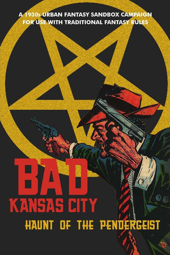 Bad Kansas City Haunt of the Pendergeist: a 1930s Urban Fantasy Sandbox Campaign for Use with Traditional Fantasy Rules by Seann McAnally