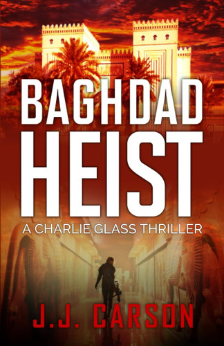 Baghdad Heist: A Charlie Glass Murder Mystery Thriller (Charlie Glass Crime Thrillers) by Carson, J.J.