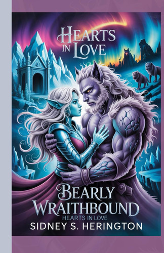 Bearly Wraithbound Hearts in Love - A Fantasy Romance of Ice Magic, Shifter Bonds, Forbidden Love, and Epic Adventure in a Frozen Realm by SIDNEY. S. HERINGTON