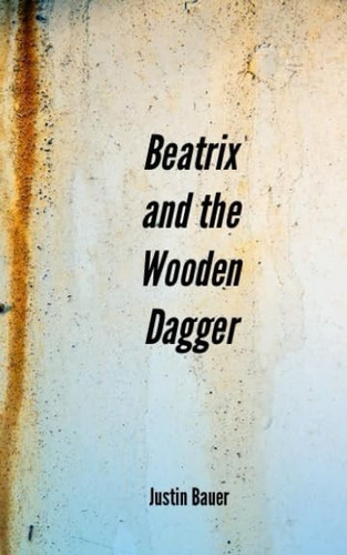 Beatrix and the Wooden Dagger by Justin Bauer